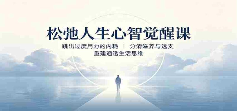 松弛人生心智觉醒课:跳出过度用力的内耗,分清滋养与透支,重建通透生活思维-中创网,冒泡网,福缘网创业项目大全-创安网