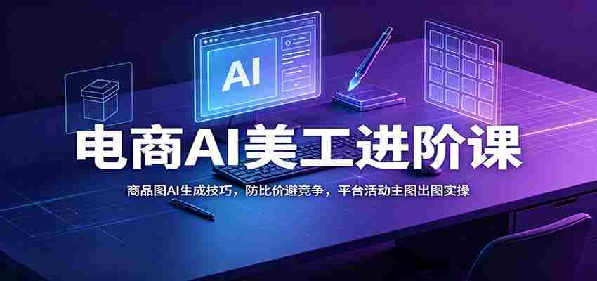 电商AI美工进阶课：商品图AI生成技巧，防比价避竞争，平台活动主图出图实操