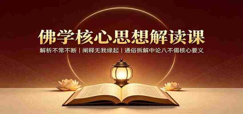 佛学核心思想解读课：解析不常不断，阐释无我缘起，通俗拆解中论八不偈核心要义-中创网,冒泡网,福缘网创业项目大全-创安网