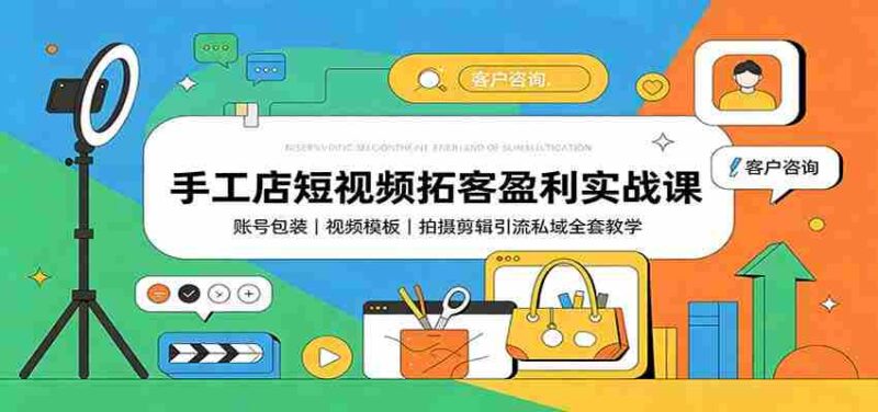 手工店短视频拓客盈利实战课：账号包装，视频模板，拍摄剪辑引流私域全套教学-中创网,冒泡网,福缘网创业项目大全-创安网