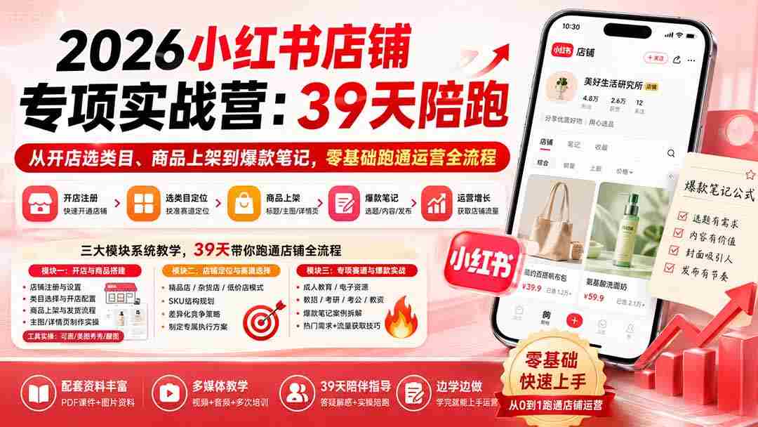 （20030期）2026小红书店铺专项实战营：39天陪跑从开店选类目、商品上架到爆款笔记，零基础跑通运营全流程