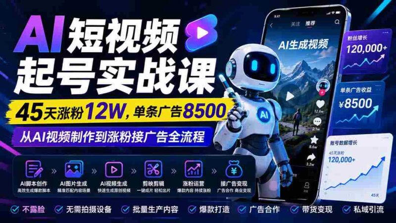 （20085期）AI短视频起号实战课：45天涨粉12W，单条广告8500，从AI视频制作到涨粉接广告全流程-中创网,冒泡网,福缘网创业项目大全-创安网