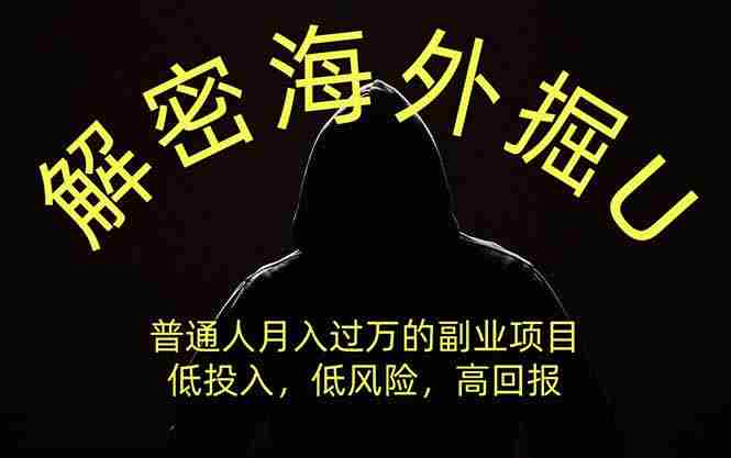 （19841期）解密海外掘U，普通人月入过万的副业项目，低投入、低风险高回报，没有之一