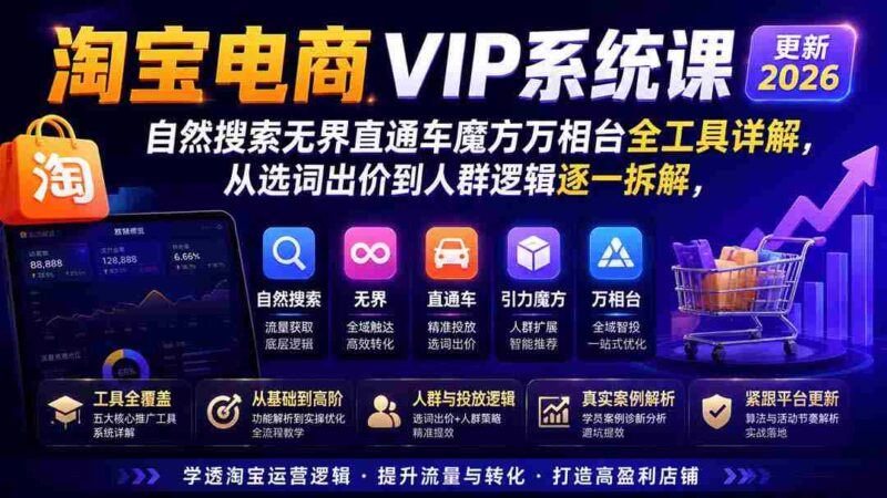 （20094期）2026淘宝电商终局之战VIP课-更新：自然搜索+直通车+无界+精准人群，系统掌握测款动销与全店推广布局方法-中创网,冒泡网,福缘网创业项目大全-创安网