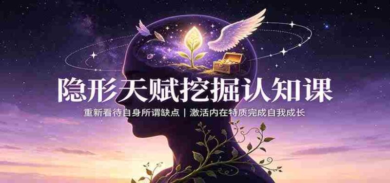 隐形天赋挖掘认知课：重新看待自身所谓缺点，激活内在特质完成自我成长-中创网,冒泡网,福缘网创业项目大全-创安网