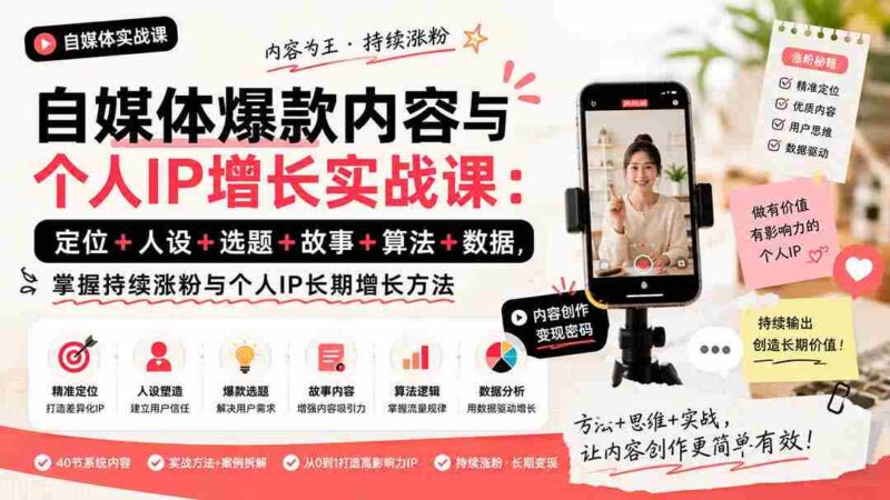(20046期)自媒体爆款内容与个人IP增长实战课:定位+人设+选题+故事+算法+数据,掌握持续涨粉与个人IP长期增长方法-中创网,冒泡网,福缘网创业项目大全-创安网