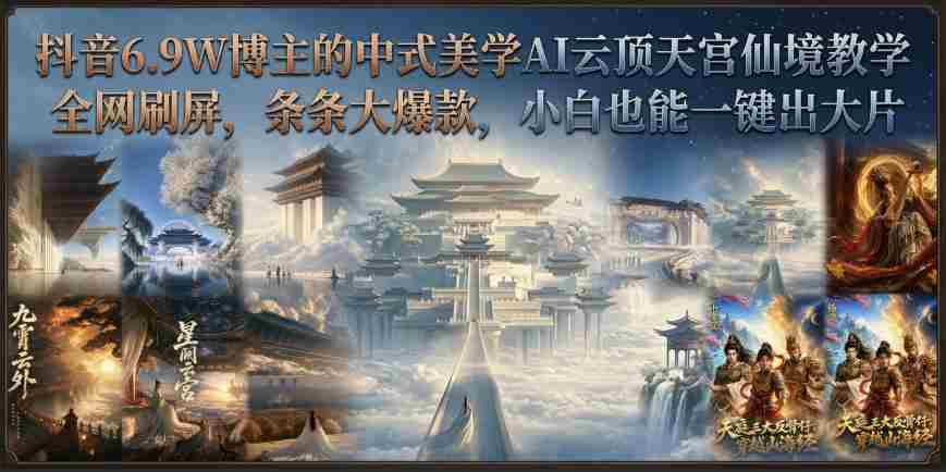 抖音6.9W博主的中式美学AI云顶天宫仙境教学，全网刷屏，条条大爆款，小白也能一键出大片