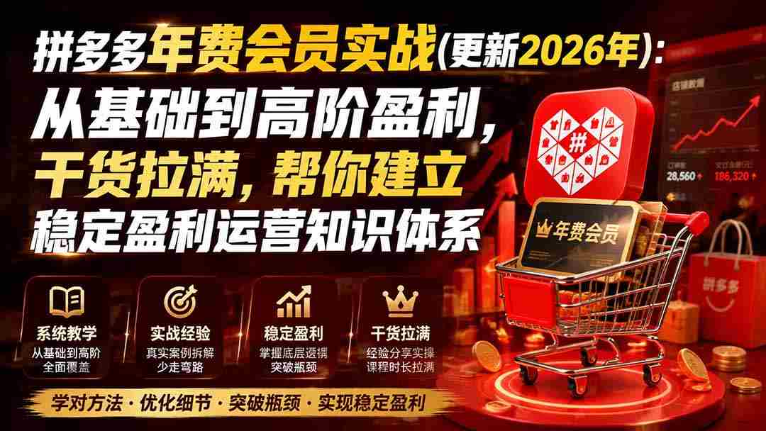 （19729期）拼多多年费会员实战(更新2026年)：从基础到高阶盈利，干货拉满，帮你建立稳定盈利运营知识体系