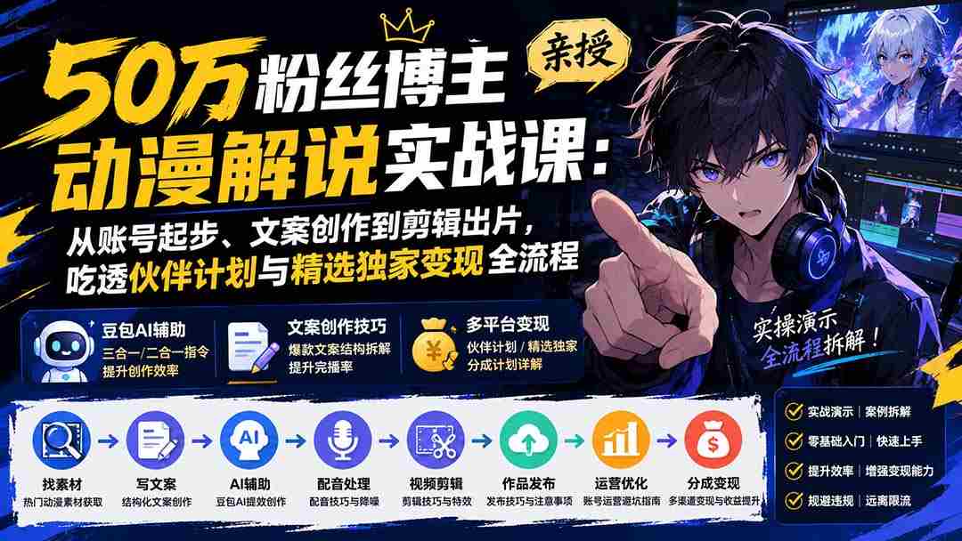（20144期）50万粉丝博主亲授动漫解说实战课：从账号起步、文案创作到剪辑出片，吃透伙伴计划与精选独家变现全流程