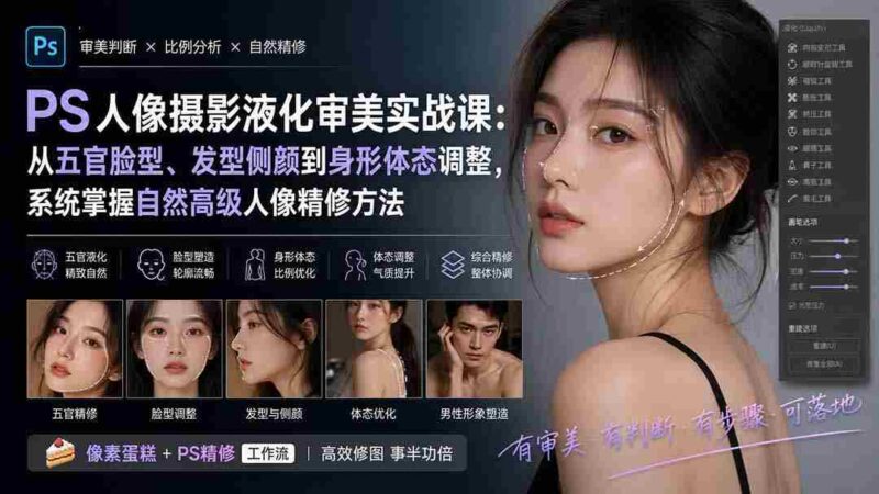 （20062期）PS人像摄影液化审美实战课：从五官脸型、发型侧颜到身形体态调整，系统掌握自然高级人像精修方法-中创网,冒泡网,福缘网创业项目大全-创安网