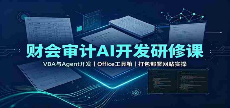 财会审计AI开发研修课：VBA与Agent开发，Office工具箱，打包部署网站实操-中创网,冒泡网,福缘网创业项目大全-创安网