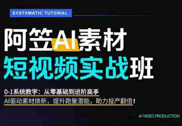 AI视频素材实战班,0-1系统教学,从零基础到进阶高手AI驱动素材焕新,提升跑量潜能,助力投产翻倍(更新)-中创网,冒泡网,福缘网创业项目大全-创安网