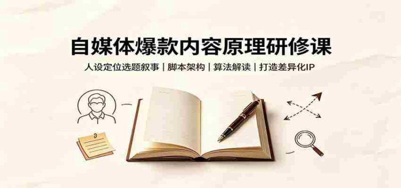 自媒体爆款内容原理研修课：人设定位选题叙事，脚本架构，算法解读打造差异化IP-中创网,冒泡网,福缘网创业项目大全-创安网