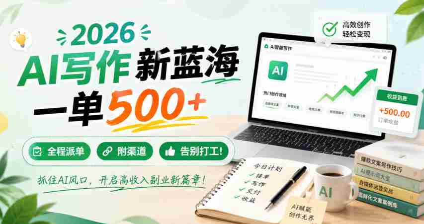 2026 AI写作新蓝海，一单500+，全程派单，附渠道，告别打工！【揭秘】