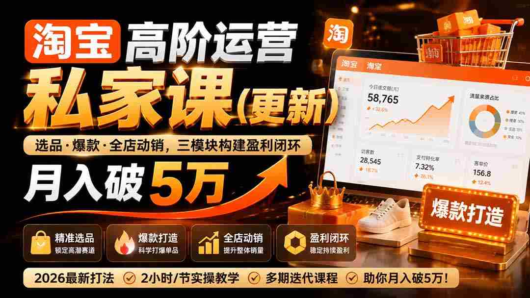 （19906期）淘宝高阶运营私家课（更新26年）：选品、爆款、全店动销，三模块构建盈利闭环，月入破5万