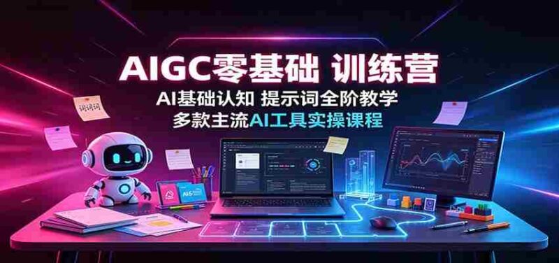 AIGC零基础训练营：AI基础认知，提示词全阶教学，多款主流AI工具实操课程-中创网,冒泡网,福缘网创业项目大全-创安网