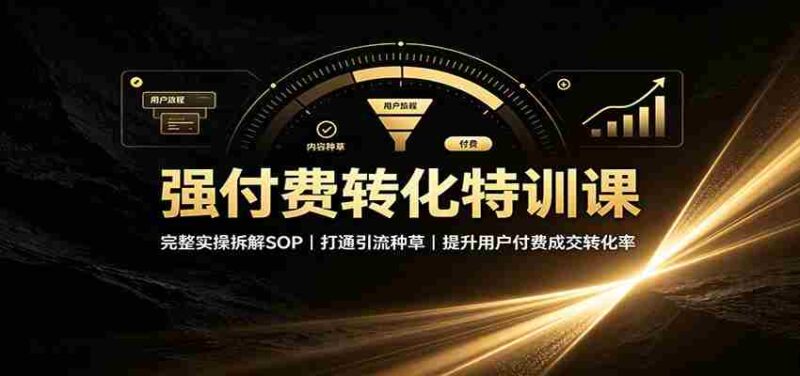 强付费转化特训课：完整实操拆解SOP，打通引流种草，提升用户付费成交转化率-中创网,冒泡网,福缘网创业项目大全-创安网