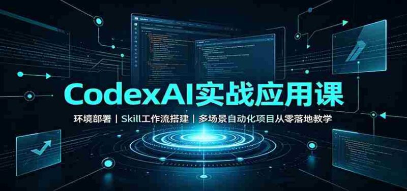 CodexAI实战应用课：环境部署Skill工作流搭建，多场景自动化项目从零落地教学-中创网,冒泡网,福缘网创业项目大全-创安网