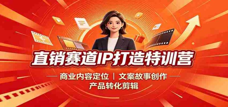 直销赛道IP打造特训营:商业内容定位,文案故事创作,产品转化剪辑-中创网,冒泡网,福缘网创业项目大全-创安网