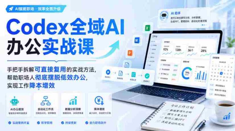 Codex全域AI办公实战课，手把手拆解可直接复用的实战方法，帮助职场人彻底摆脱低效办公，实现工作降本增效-中创网,冒泡网,福缘网创业项目大全-创安网