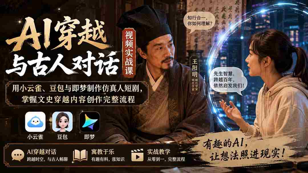（20171期）AI穿越与古人对话视频实战课：用小云雀、豆包与即梦制作仿真人短剧，掌握文史穿越内容创作完整流程