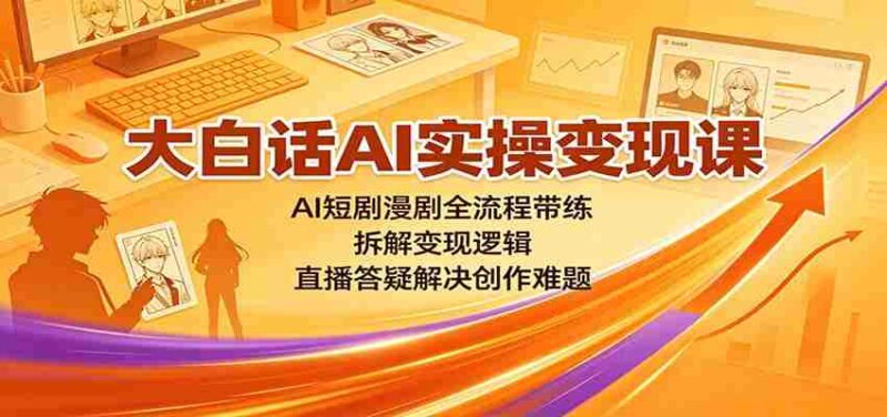 大白话AI实操变现课:AI短剧漫剧全流程带练,拆解变现逻辑,直播答疑解决创作难题-中创网,冒泡网,福缘网创业项目大全-创安网