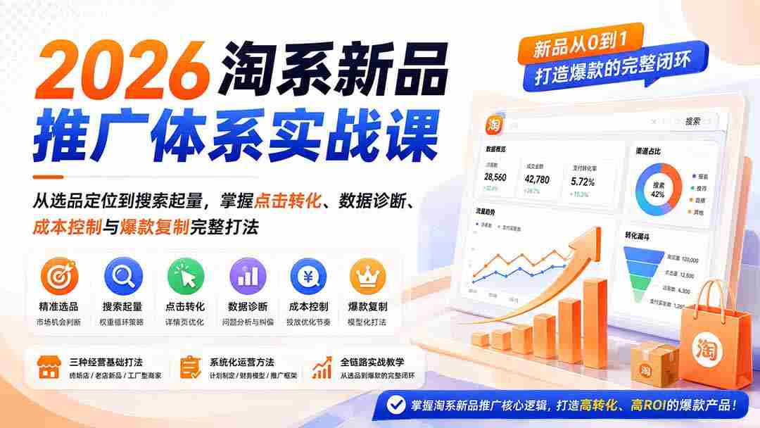 （19908期）2026淘系新品推广体系实战课：从选品定位到搜索起量，掌握点击转化、数据诊断、成本控制与爆款复制完整打法