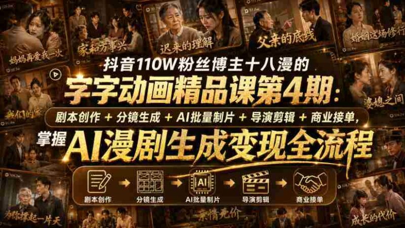 抖音110W粉丝博主十八漫的字字动画精品课第4期：剧本创作+分镜生成+剪辑+商业接单，掌握AI漫剧生成变现全流程-中创网,冒泡网,福缘网创业项目大全-创安网