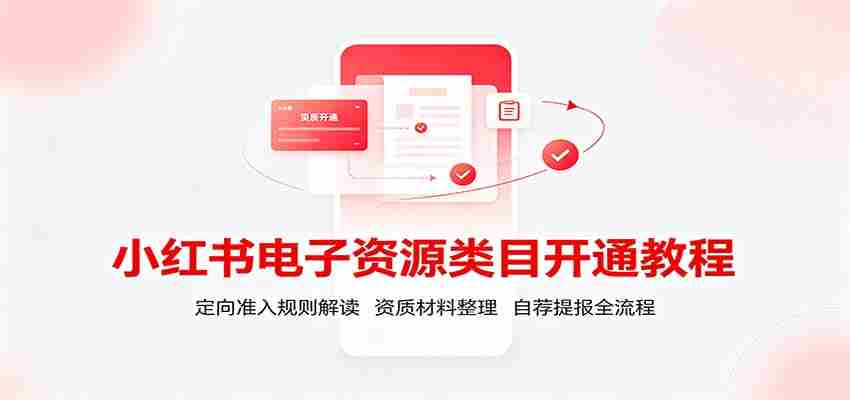小红书电子资源类目开通教程：定向准入规则解读，资质材料整理，自荐提报全流程