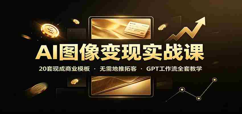 AI图像变现实战课：20套现成商业模板，无需地推拓客，GPT工作流全套教学