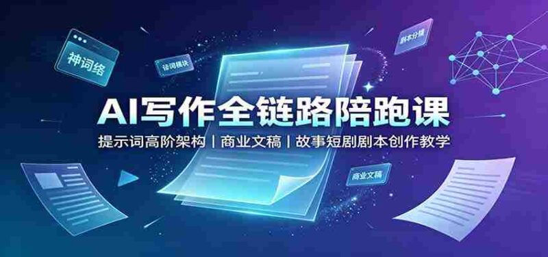 AI写作全链路陪跑课：提示词高阶架构，商业文稿，故事短剧剧本创作教学-中创网,冒泡网,福缘网创业项目大全-创安网