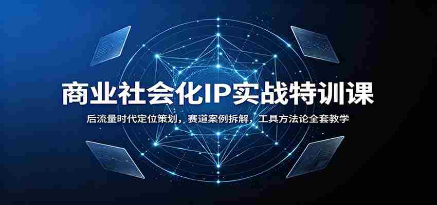 商业社会化IP实战特训课：后流量时代定位策划，赛道案例拆解，工具方法论全套教学