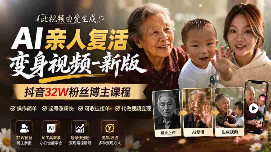 （19857期）AI亲人复活变身视频-新版，抖音32W粉丝博主课程，操作简单，起号涨粉快，可收徒接单代做视频变现
