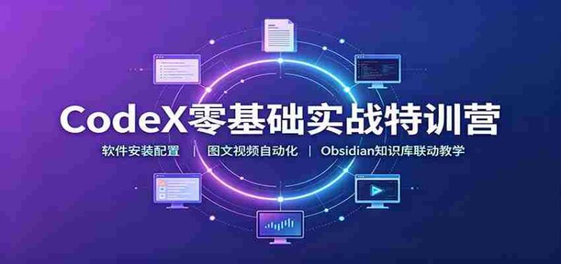 CodeX零基础实战特训营：软件安装配置，图文视频自动化，Obsidian知识库联动教学-中创网,冒泡网,福缘网创业项目大全-创安网