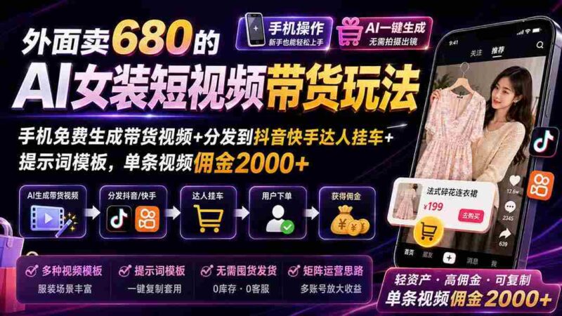 （20087期）外面卖680 AI女装短视频带货玩法：手机免费生成带货视频+分发到抖音快手达人挂车+提示词模板，单条视频佣金2000+完结-中创网,冒泡网,福缘网创业项目大全-创安网