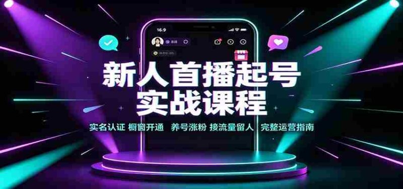 新人首播起号实战课程：实名认证橱窗开通，养号涨粉，接流量留人完整运营指南-中创网,冒泡网,福缘网创业项目大全-创安网