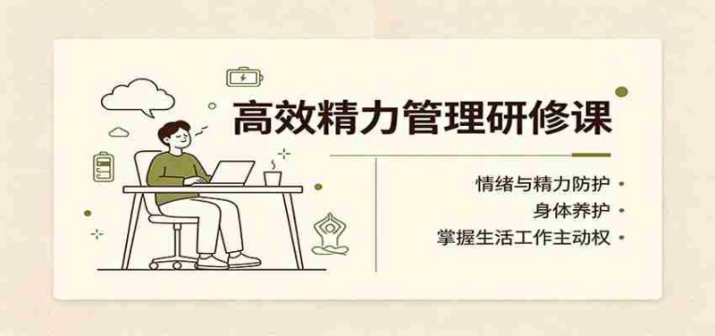 高效精力管理研修课：情绪与精力防护，身体养护，掌握生活工作主动权-中创网,冒泡网,福缘网创业项目大全-创安网