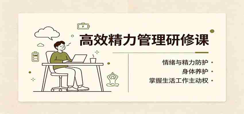 高效精力管理研修课：情绪与精力防护，身体养护，掌握生活工作主动权