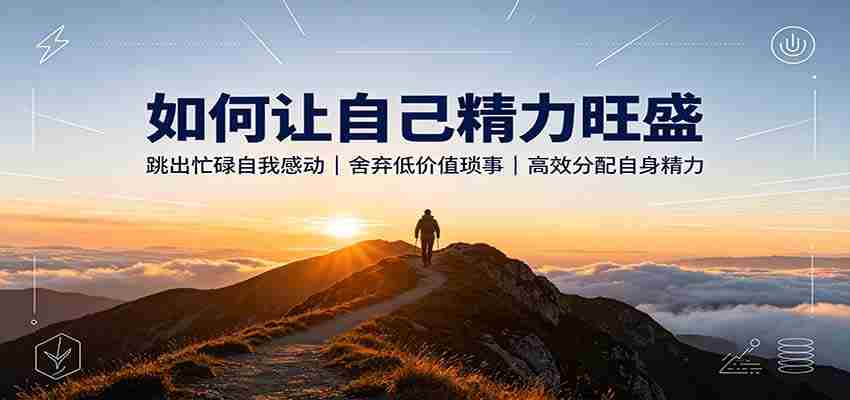 如何让自己精力旺盛：跳出忙碌自我感动，舍弃低价值琐事，高效分配自身精力