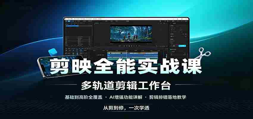 剪映全能实战课：基础到高阶全覆盖，AI增强功能，剪辑排错落地教学