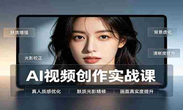 AI视频创作实战课：人物面部情绪调试，真人质感优化，提示词模板与变现方向