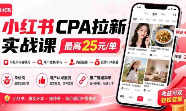 小红书CPA拉新实战课-更新0911：最高25元/单，小红书内容曝光—用户搜索/参与—完成拉新—获得CPA收益