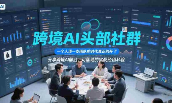 跨境AI头部社群，一个人顶一支团队的时代真正的开始了，分享跨境AI前沿，可落地的实战经验（更新09月11日）