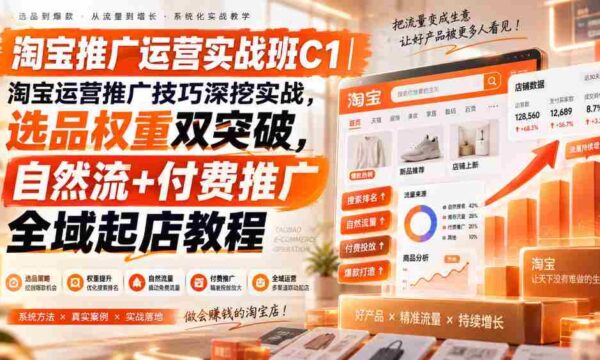 淘宝推广运营实战班C1｜淘宝运营推广技巧深挖实战，选品权重双突破，自然流+付费推广全域起店教程