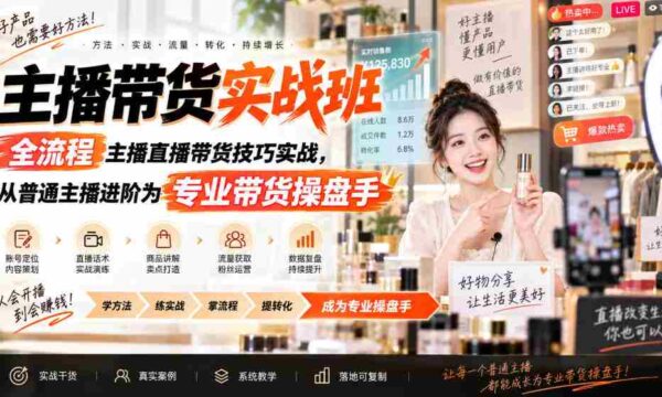主播带货实战班ZB，全流程主播直播带货技巧实战，从普通主播进阶为专业带货操盘手