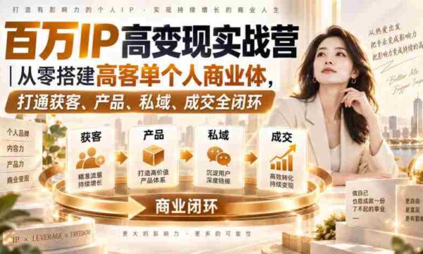 百万IP高变现实战营｜从零搭建高客单个人商业体，打通获客、产品、私域、成交全闭环​