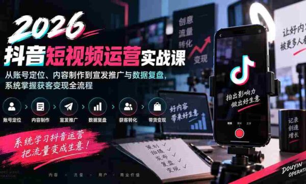 2026抖音短视频运营实战课：从账号定位、内容制作到宣发推广与数据复盘，系统掌握获客变现全流程