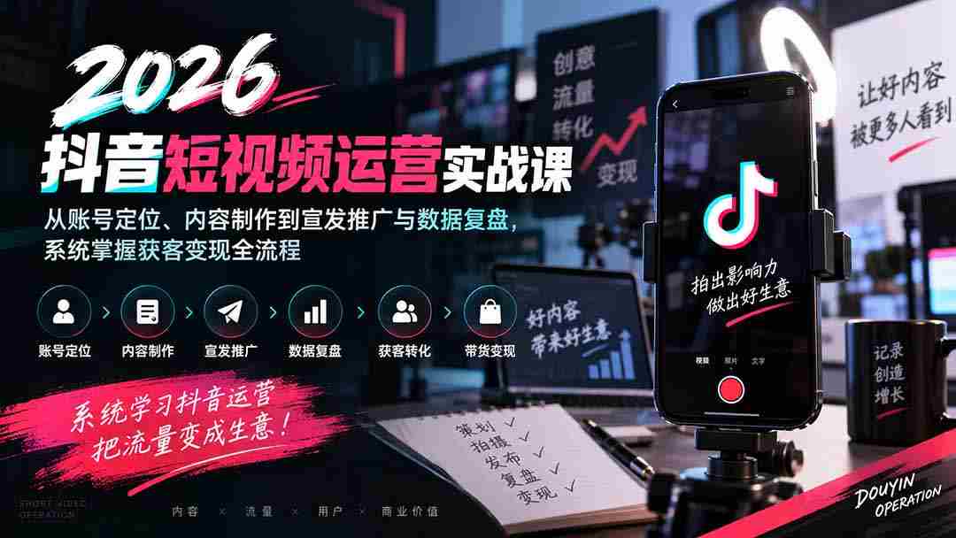 2026抖音短视频运营实战课：从账号定位、内容制作到宣发推广与数据复盘，系统掌握获客变现全流程