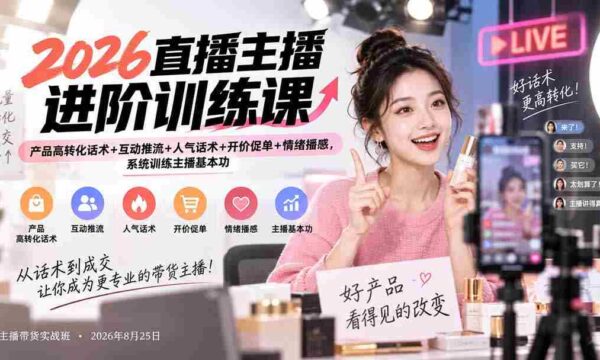 2026直播主播进阶训练课：产品高转化话术+互动推流+人气话术+开价促单+情绪播感，系统训练主播基本功