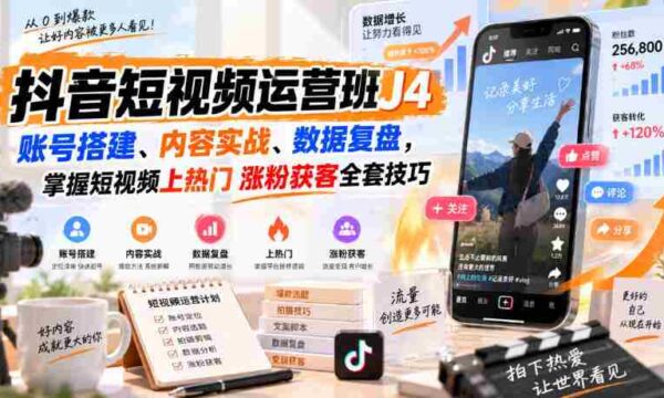 抖音短视频运营班J4｜账号搭建、内容实战、数据复盘，掌握短视频上热门涨粉获客全套技巧